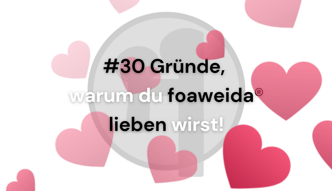 #30 Gründe warum du foaweida® lieben wirst! #21 -#30